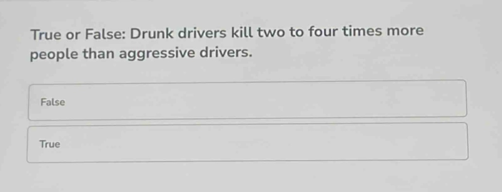 true or false: drunk drivers kill two to four times more people than aggressive drivers.\nfalse\ntrue