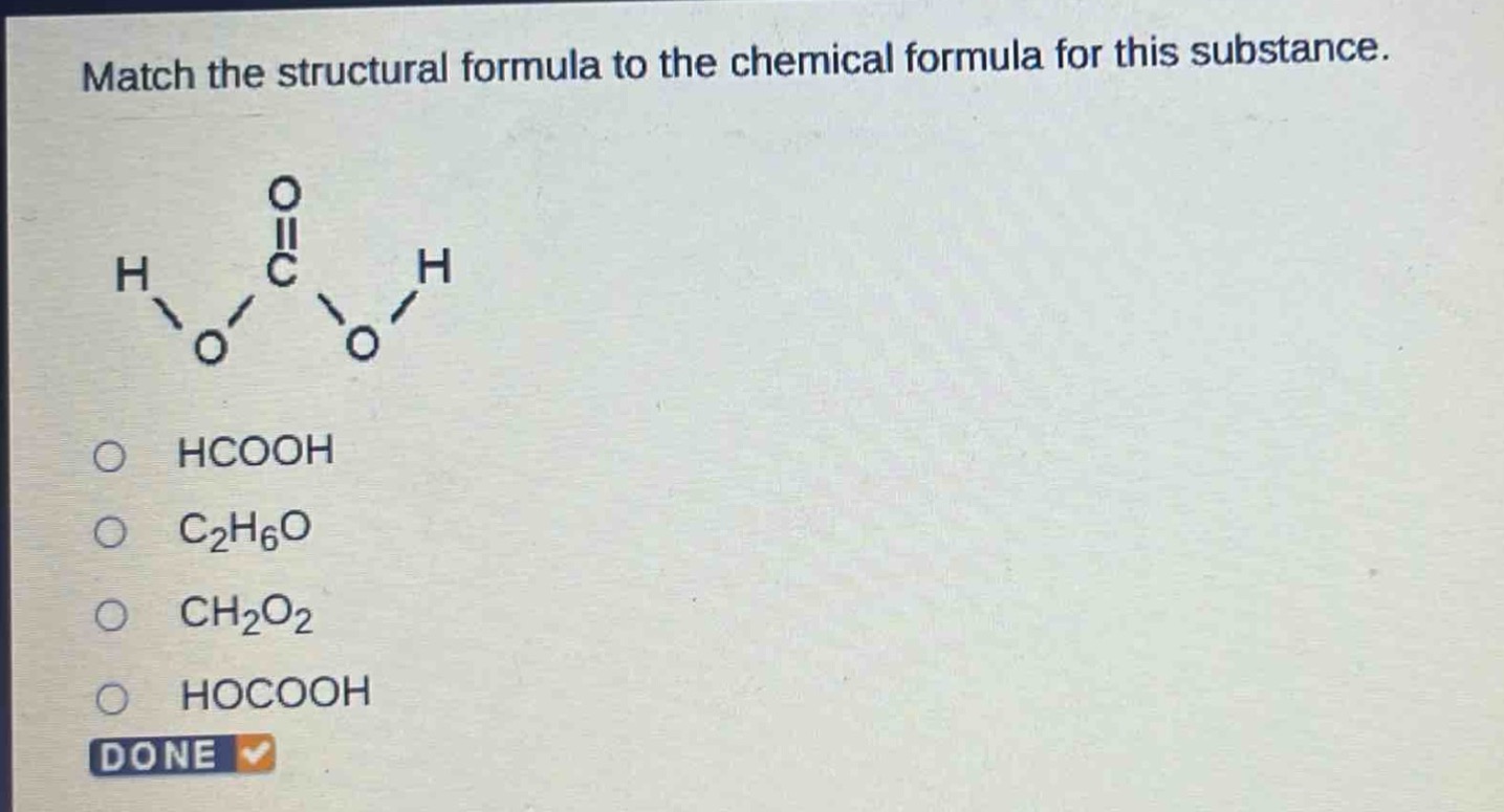match the structural formula to the chemical formula for this substance.\nhcooh\nc₂h₆o\nch₂o₂\nhocooh\ndone