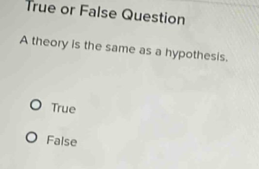 true or false question\na theory is the same as a hypothesis.\no true\no false