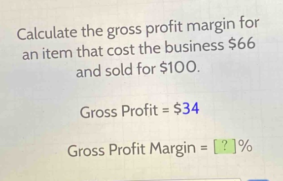 calculate the gross profit margin for an item that cost the business $66 and sold for $100.\ngross profit = $34\ngross profit margin = ?%