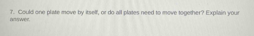 7. could one plate move by itself, or do all plates need to move together? explain your answer.
