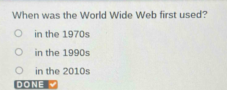 when was the world wide web first used?\no in the 1970s\no in the 1990s\no in the 2010s\ndone