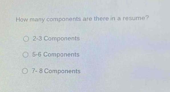 how many components are there in a resume?\n2-3 components\n5-6 components\n7- 8 components