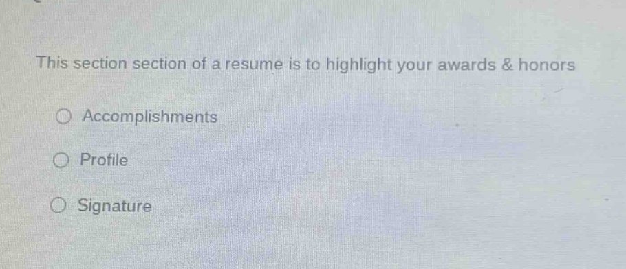 this section section of a resume is to highlight your awards & honors\n○ accomplishments\n○ profile\n○ signature