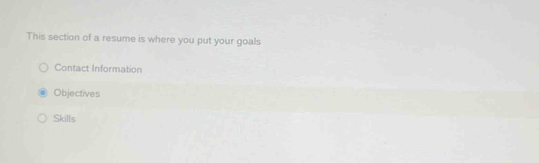 this section of a resume is where you put your goals\ncontact information\nobjectives\nskills