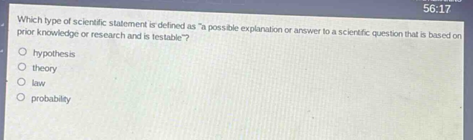 which type of scientific statement is defined as \a possible explanation or answer to a scientific question that is based on prior knowledge or research and is testable\?\n- hypothesis\n- theory\n- law\n- probability