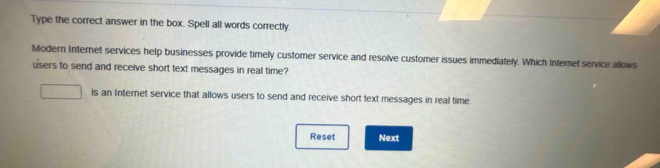 type the correct answer in the box. spell all words correctly. modern internet services help businesses provide timely customer service and resolve customer issues immediately. which internet service allows users to send and receive short text messages in real time? is an internet service that allows users to send and receive short text messages in real time.