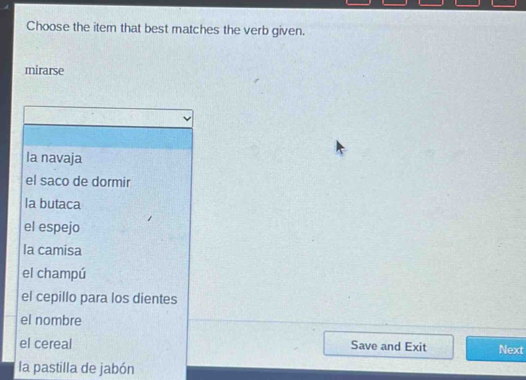 choose the item that best matches the verb given. mirarse la navaja el saco de dormir la butaca el espejo la camisa el champú el cepillo para los dientes el nombre el cereal la pastilla de jabón