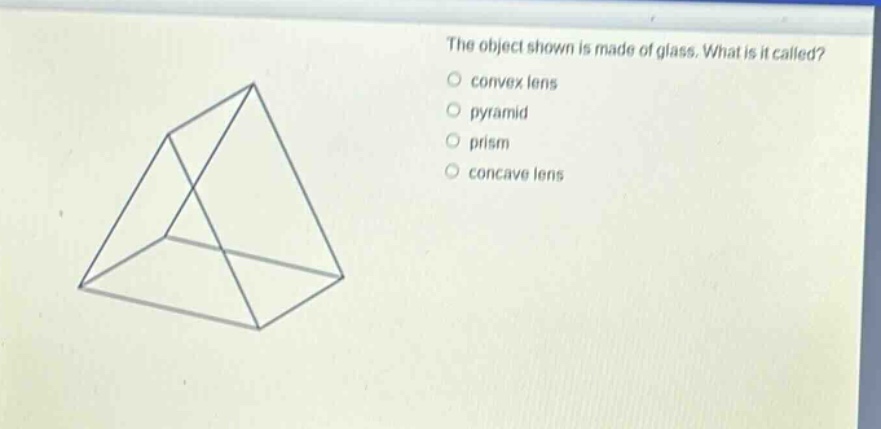 the object shown is made of glass. what is it called?\nconvex lens\npyramid\nprism\nconcave lens