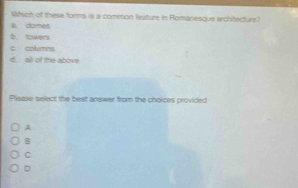 which of these forms is a common feature in romanesque architecture?\na. domes\nb. towers\nc. columns\nd. all of the above\nplease select the best answer from the choices provided