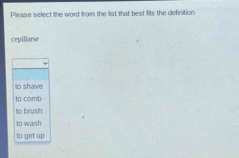 please select the word from the list that best fits the definition\ncepillarse\nto shave\nto comb\nto brush\nto wash\nto get up