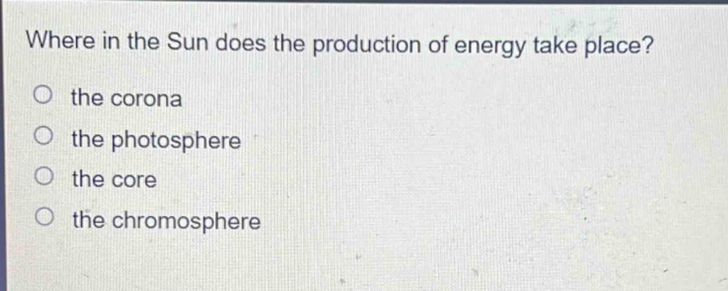 where in the sun does the production of energy take place?\no the corona\no the photosphere\no the core\no the chromosphere