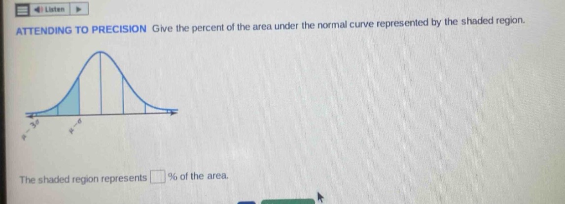attending to precision give the percent of the area under the normal curve represented by the shaded region. the shaded region represents % of the area.