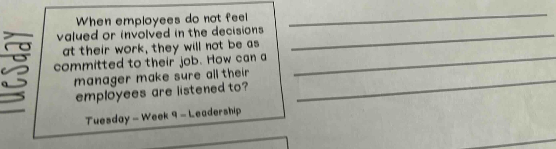 when employees do not feel valued or involved in the decisions at their work, they will not be as committed to their job. how can a manager make sure all their employees are listened to? tuesday - week 9 - leadership