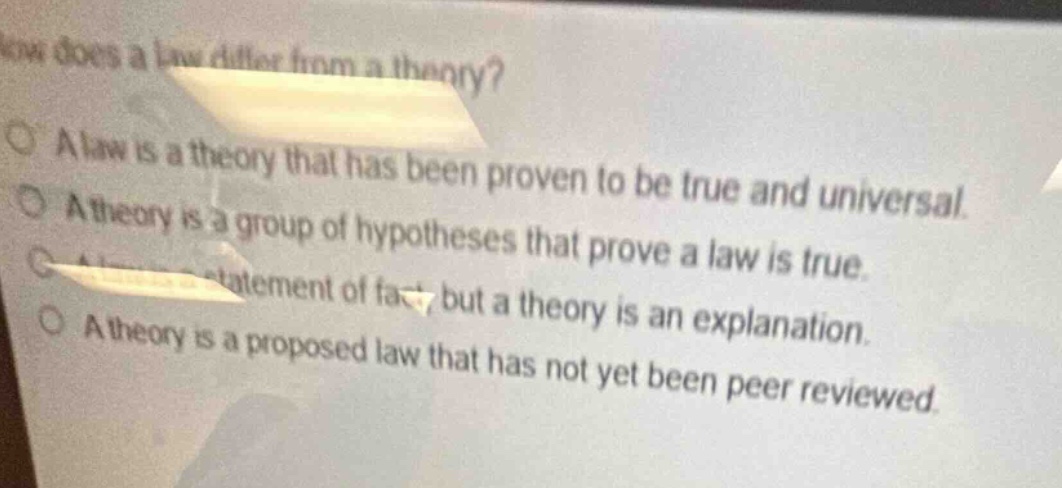 how does a law differ from a theory?\na law is a theory that has been proven to be true and universal.\na theory is a group of hypotheses that prove a law is true.\na law is a statement of fact, but a theory is an explanation.\na theory is a proposed law that has not yet been peer - reviewed.