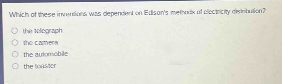 which of these inventions was dependent on edisons methods of electricity distribution?\no the telegraph\no the camera\no the automobile\no the toaster