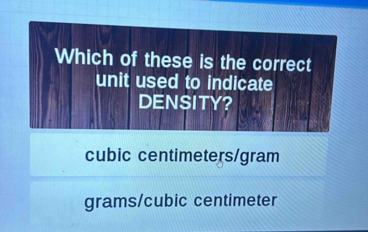 which of these is the correct unit used to indicate density? cubic centimeters/gram grams/cubic centimeter