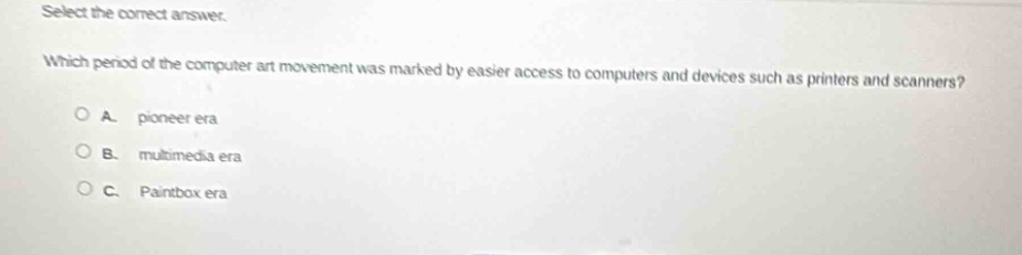 select the correct answer.\nwhich period of the computer art movement was marked by easier access to computers and devices such as printers and scanners?\na. pioneer era\nb. multimedia era\nc. paintbox era