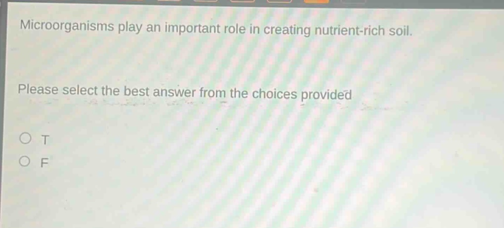 microorganisms play an important role in creating nutrient - rich soil. please select the best answer from the choices provided\no t\no f