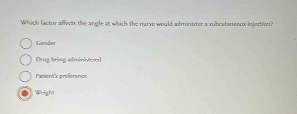 which factor affects the angle at which the nurse would administer a subcutaneous injection?\ngender\ndrug being administered\npatients preference\nweight