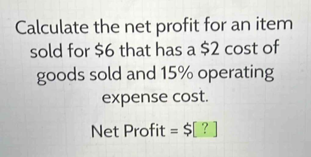 calculate the net profit for an item sold for $6 that has a $2 cost of goods sold and 15% operating expense cost. net profit = $?