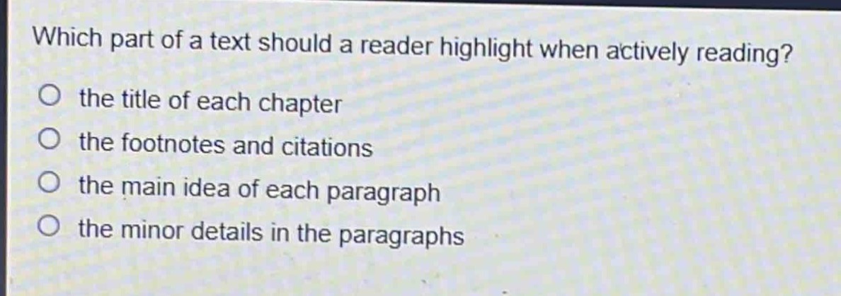 which part of a text should a reader highlight when actively reading?\no the title of each chapter\no the footnotes and citations\no the main idea of each paragraph\no the minor details in the paragraphs