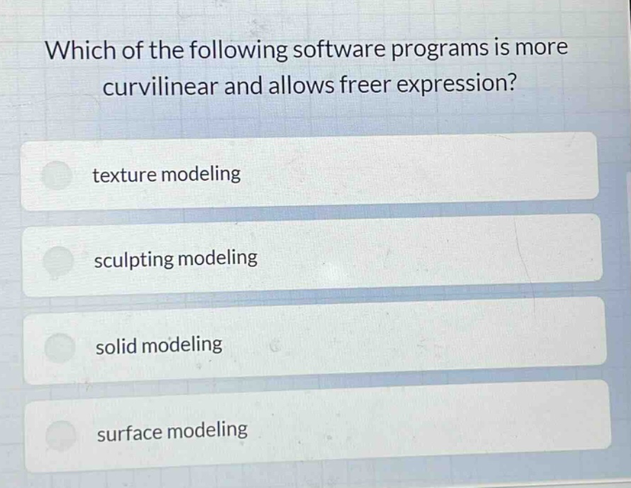 which of the following software programs is more curvilinear and allows freer expression?\ntexture modeling\nsculpting modeling\nsolid modeling\nsurface modeling