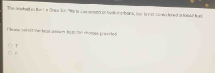 the asphalt in the la brea tar pits is composed of hydrocarbons, but is not considered a fossil fuel. please select the best answer from the choices provided. o t o f