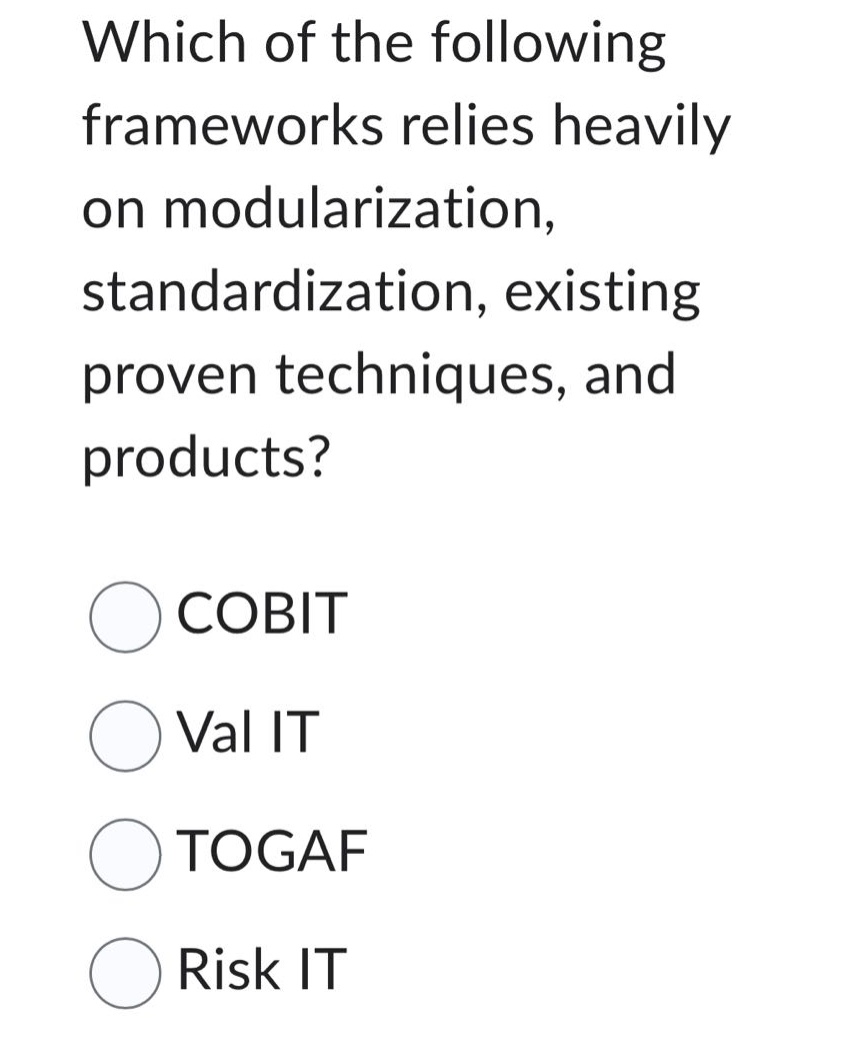 which of the following frameworks relies heavily on modularization, standardization, existing proven techniques, and products?\ncobit\nval it\ntogaf\nrisk it