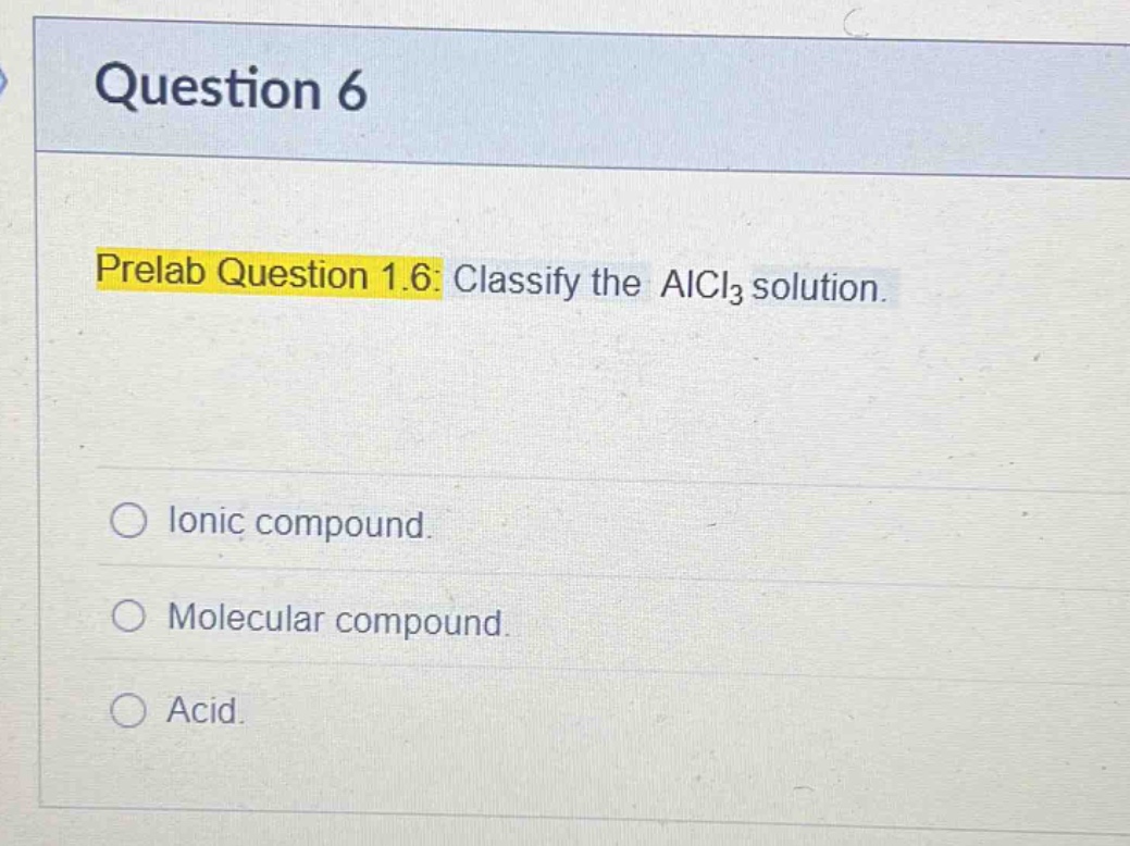 question 6\nprelab question 1.6: classify the alcl₃ solution.\nionic compound.\nmolecular compound.\nacid.