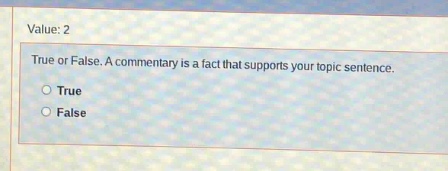 value: 2\ntrue or false. a commentary is a fact that supports your topic sentence.\ntrue\nfalse