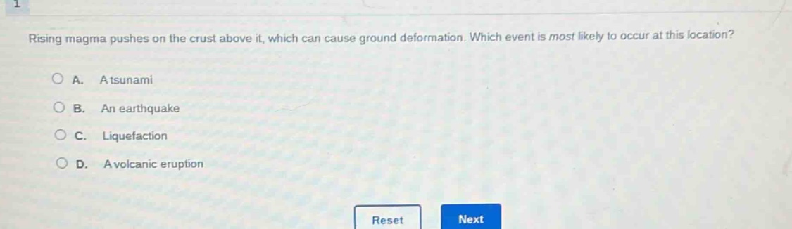 rising magma pushes on the crust above it, which can cause ground deformation. which event is most likely to occur at this location?\na. a tsunami\nb. an earthquake\nc. liquefaction\nd. a volcanic eruption