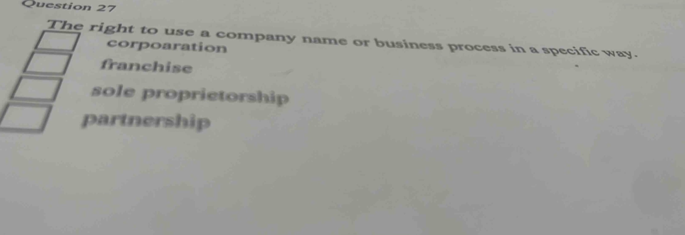 question 27\nthe right to use a company name or business process in a specific way.\ncorporation\nfranchise\nsole proprietorship\npartnership