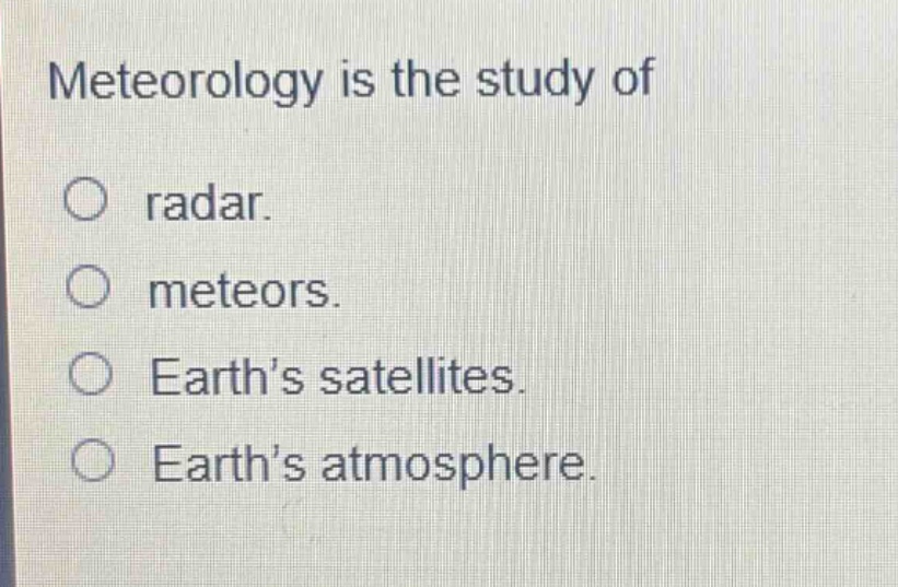 meteorology is the study of\nradar.\nmeteors.\nearth’s satellites.\nearth’s atmosphere.