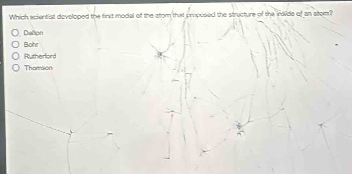 which scientist developed the first model of the atom that proposed the structure of the inside of an atom?\no dalton\no bohr\no rutherford\no thomson