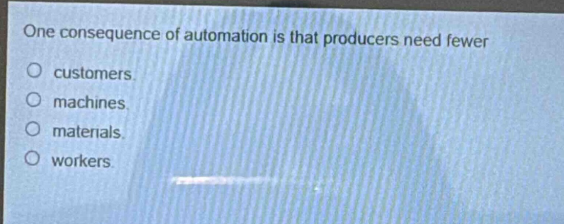 one consequence of automation is that producers need fewer\ncustomers\nmachines\nmaterials\nworkers