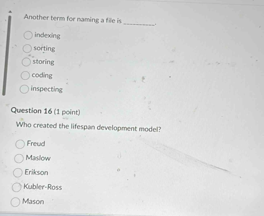 another term for naming a file is _________.\nindexing\nsorting\nstoring\ncoding\ninspecting\nquestion 16 (1 point)\nwho created the lifespan development model?\nfreud\nmaslow\nerikson\nkubler - ross\nmason