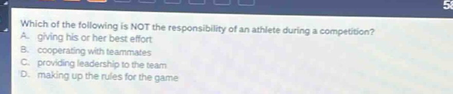 which of the following is not the responsibility of an athlete during a competition? a. giving his or her best effort b. cooperating with teammates c. providing leadership to the team d. making up the rules for the game