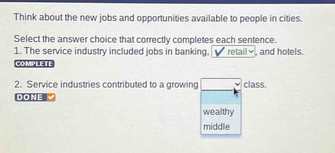 think about the new jobs and opportunities available to people in cities. select the answer choice that correctly completes each sentence. 1. the service industry included jobs in banking, retail, and hotels. 2. service industries contributed to a growing class.