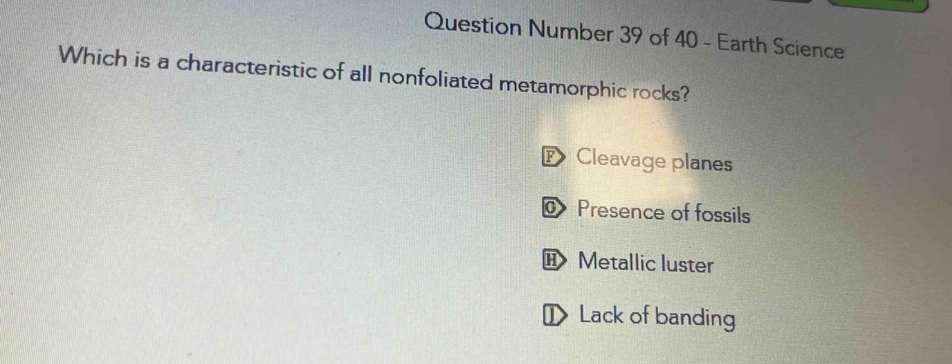 question number 39 of 40 - earth science which is a characteristic of all nonfoliated metamorphic rocks? cleavage planes presence of fossils metallic luster lack of banding