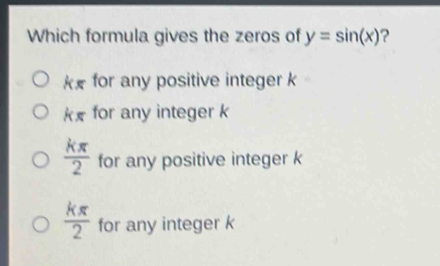 which formula gives the zeros of y = sin(x)?\no (kpi) for any positive integer k\no (kpi) for any integer k\no (\frac{kpi}{2}) for any positive integer k\no (\frac{kpi}{2}) for any integer k
