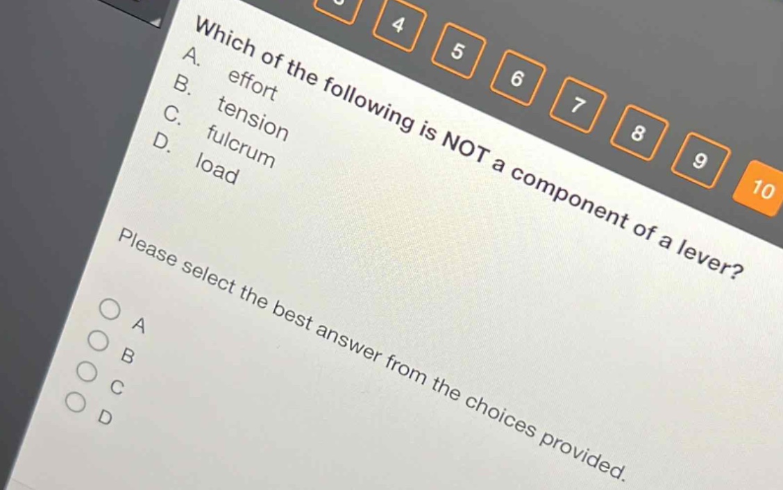 which of the following is not a component of a lever?\na. effort\nb. tension\nc. fulcrum\nd. load\nplease select the best answer from the choices provided.