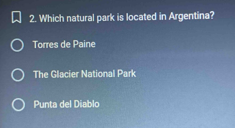 2. which natural park is located in argentina?\ntorres de paine\nthe glacier national park\npunta del diablo