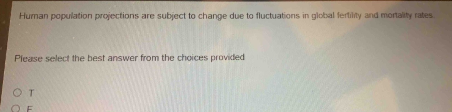 human population projections are subject to change due to fluctuations in global fertility and mortality rates. please select the best answer from the choices provided\no t\no f