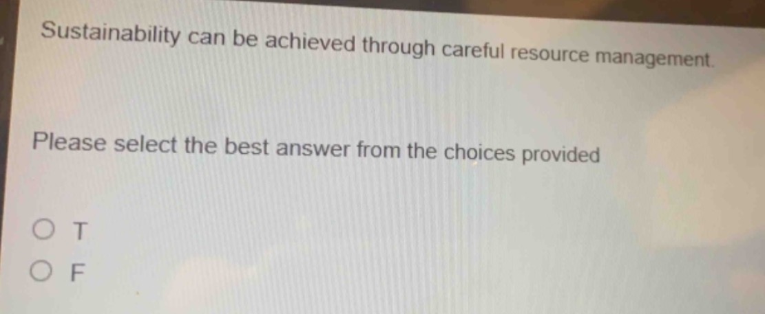 sustainability can be achieved through careful resource management. please select the best answer from the choices provided\no t\no f