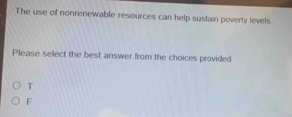 the use of nonrenewable resources can help sustain poverty levels. please select the best answer from the choices provided. o t o f