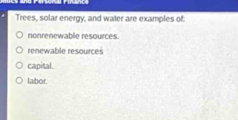trees, solar energy, and water are examples of:\nnonrenewable resources.\nrenewable resources\ncapital.\nlabor.