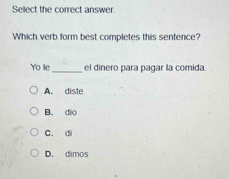 select the correct answer. which verb form best completes this sentence? yo le ______ el dinero para pagar la comida. a. diste b. dio c. di d. dimos