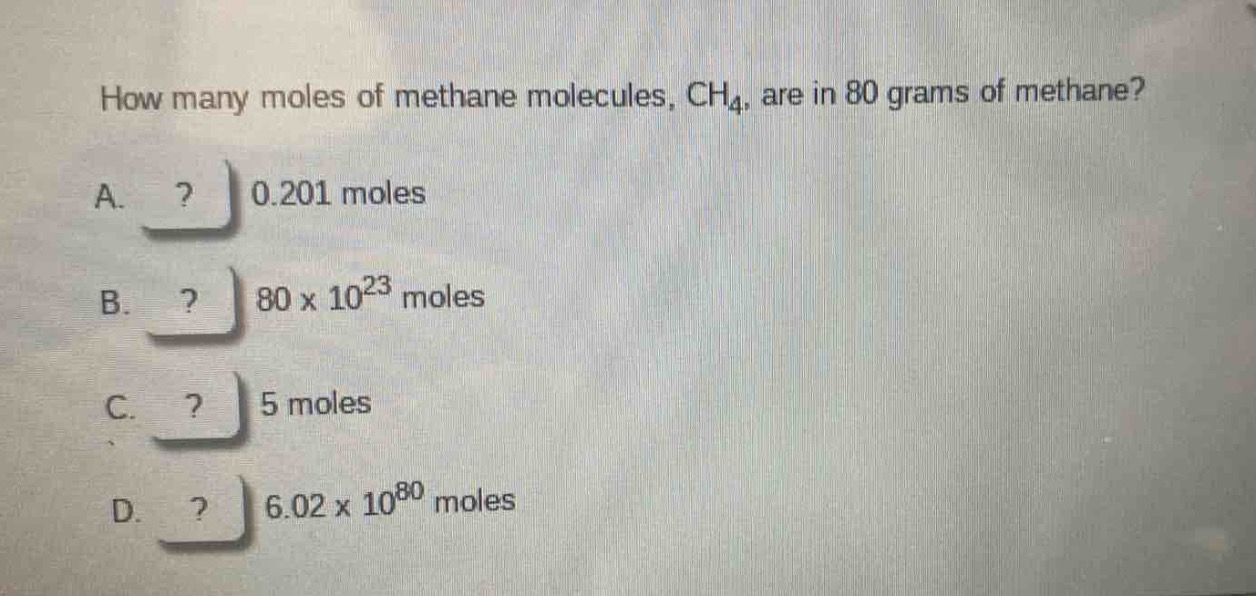 how many moles of methane molecules, ch₄, are in 80 grams of methane?\na. 0.201 moles\nb. 80 x 10²³ moles\nc. 5 moles\nd. 6.02 x 10⁸⁰ moles