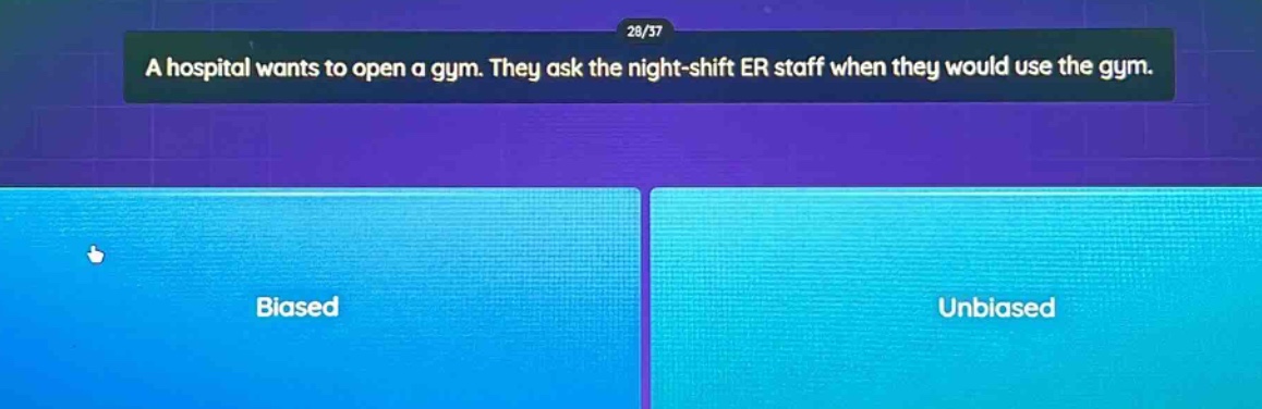 a hospital wants to open a gym. they ask the night - shift er staff when they would use the gym. biased unbiased